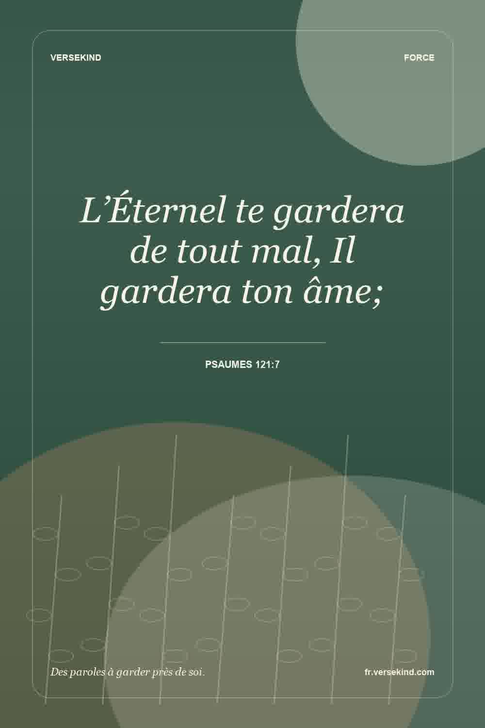 L’Éternel te gardera de tout mal, Il gardera ton âme; — Psaumes 121:7