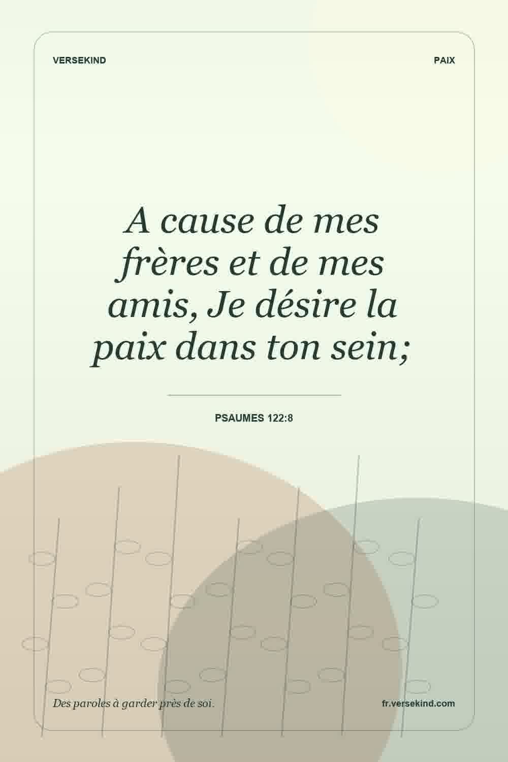 A cause de mes frères et de mes amis, Je désire la paix dans ton sein; — Psaumes 122:8