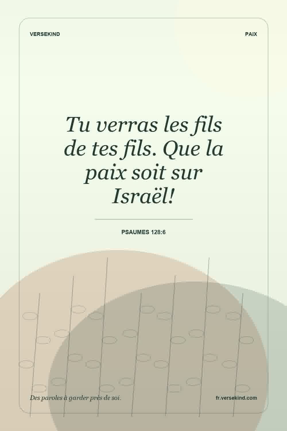 Tu verras les fils de tes fils. Que la paix soit sur Israël! — Psaumes 128:6