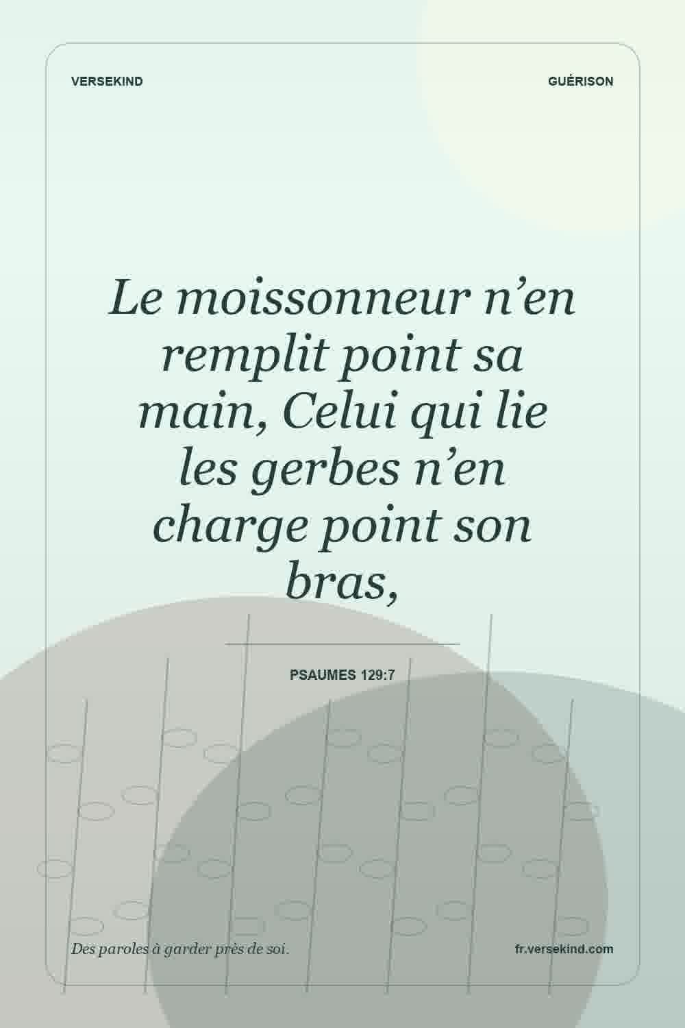 Le moissonneur n’en remplit point sa main, Celui qui lie les gerbes n’en charge point son bras, — Psaumes 129:7