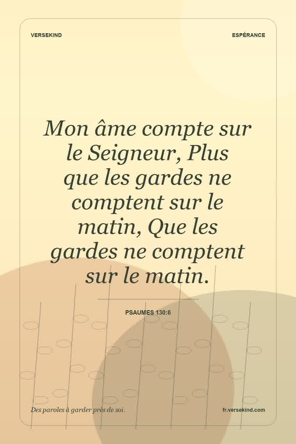 Mon âme compte sur le Seigneur, Plus que les gardes ne comptent sur le matin, Que les gardes ne comptent sur le matin. — Psaumes 130:6
