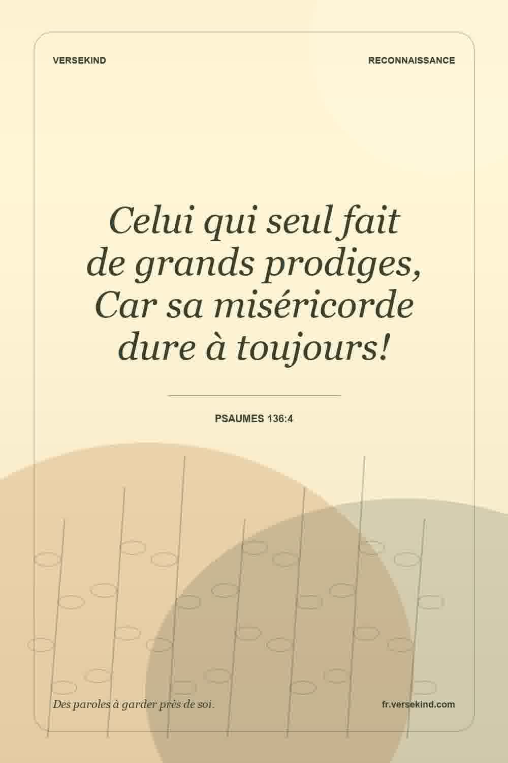 Celui qui seul fait de grands prodiges, Car sa miséricorde dure à toujours! — Psaumes 136:4