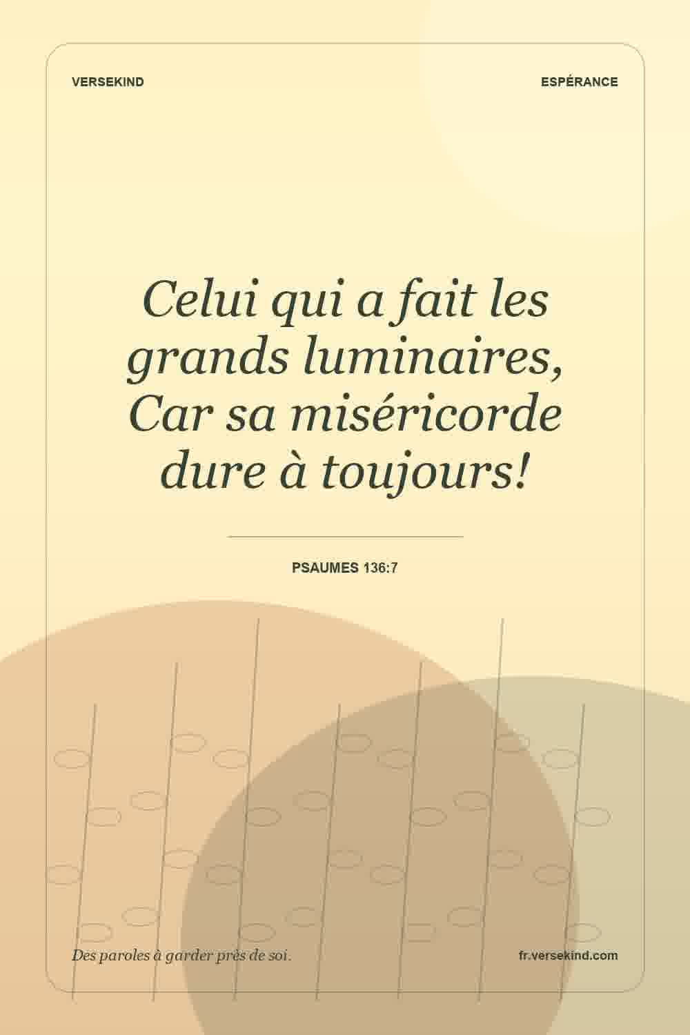 Celui qui a fait les grands luminaires, Car sa miséricorde dure à toujours! — Psaumes 136:7