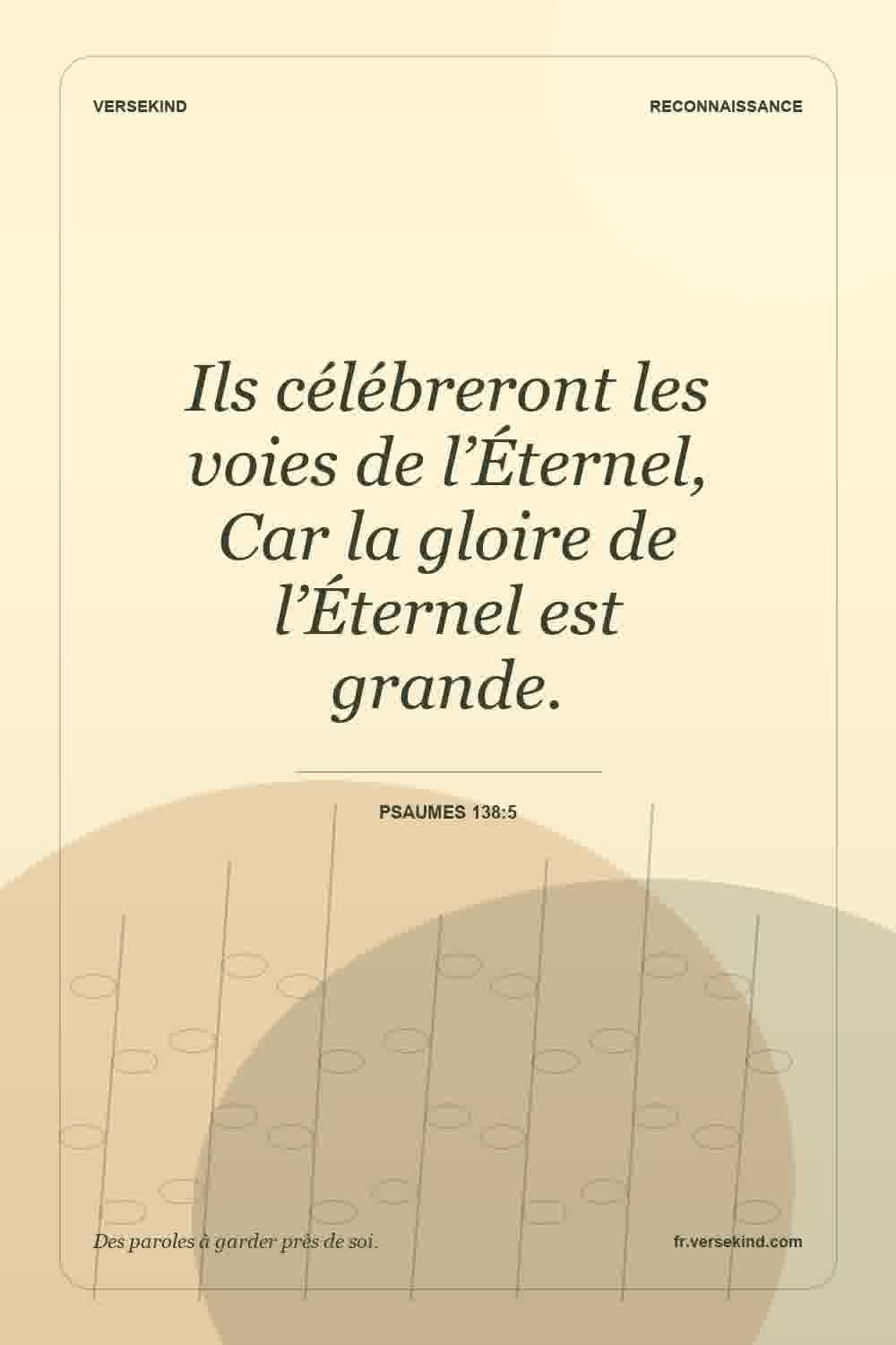 Ils célébreront les voies de l’Éternel, Car la gloire de l’Éternel est grande. — Psaumes 138:5
