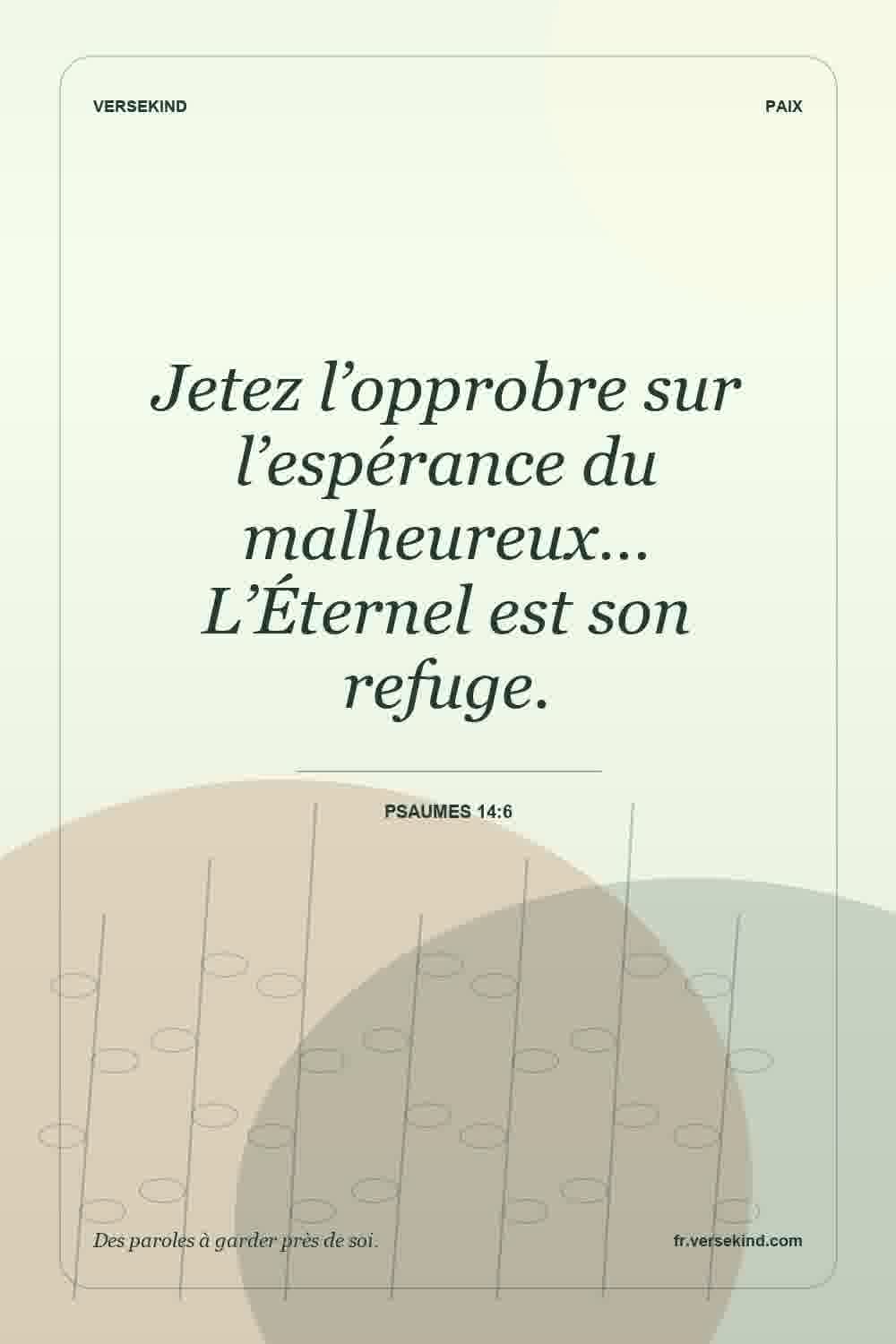 Jetez l’opprobre sur l’espérance du malheureux… L’Éternel est son refuge. — Psaumes 14:6