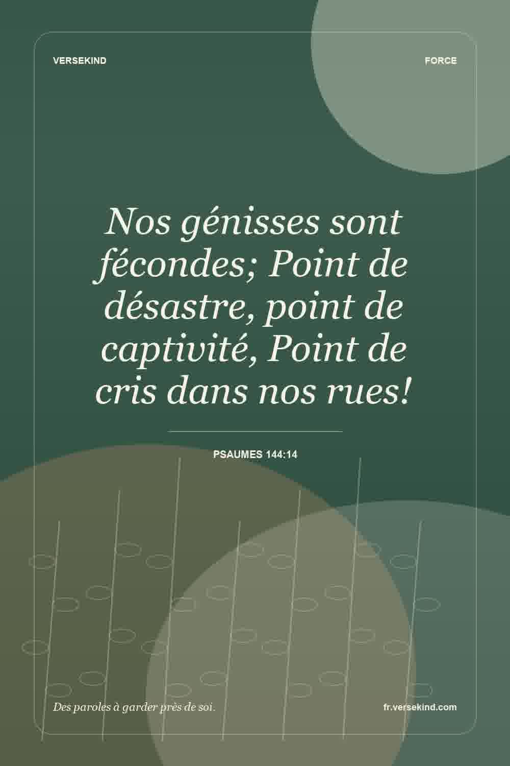 Nos génisses sont fécondes; Point de désastre, point de captivité, Point de cris dans nos rues! — Psaumes 144:14