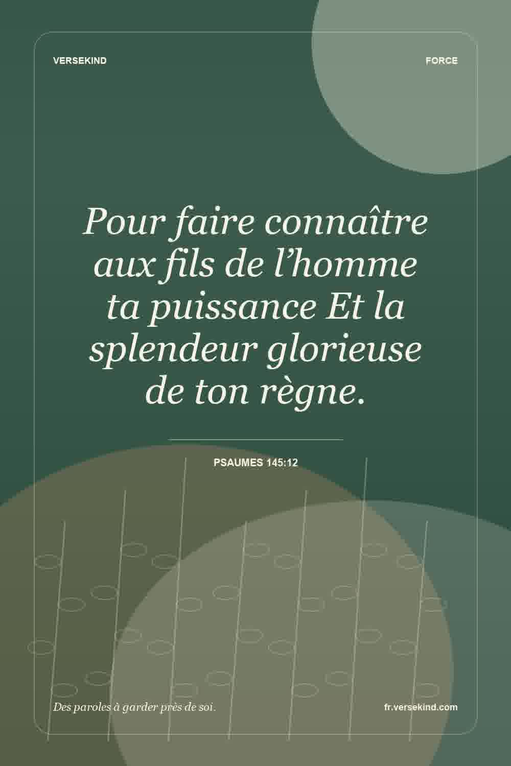 Pour faire connaître aux fils de l’homme ta puissance Et la splendeur glorieuse de ton règne. — Psaumes 145:12