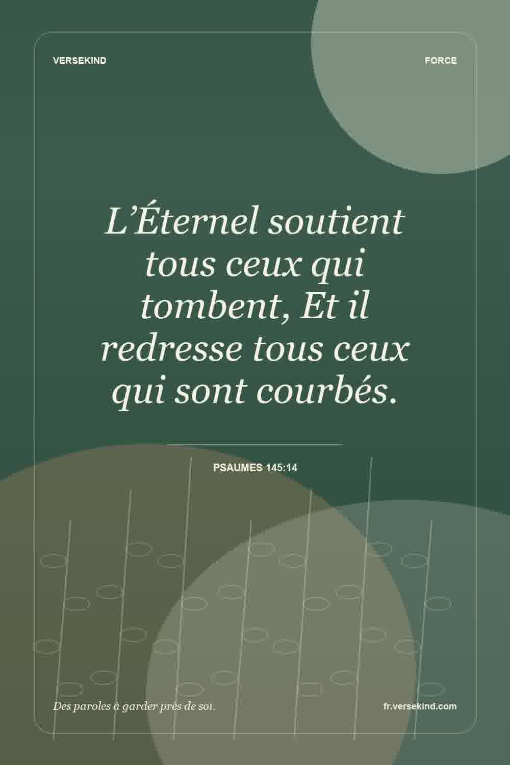 L’Éternel soutient tous ceux qui tombent, Et il redresse tous ceux qui sont courbés. — Psaumes 145:14