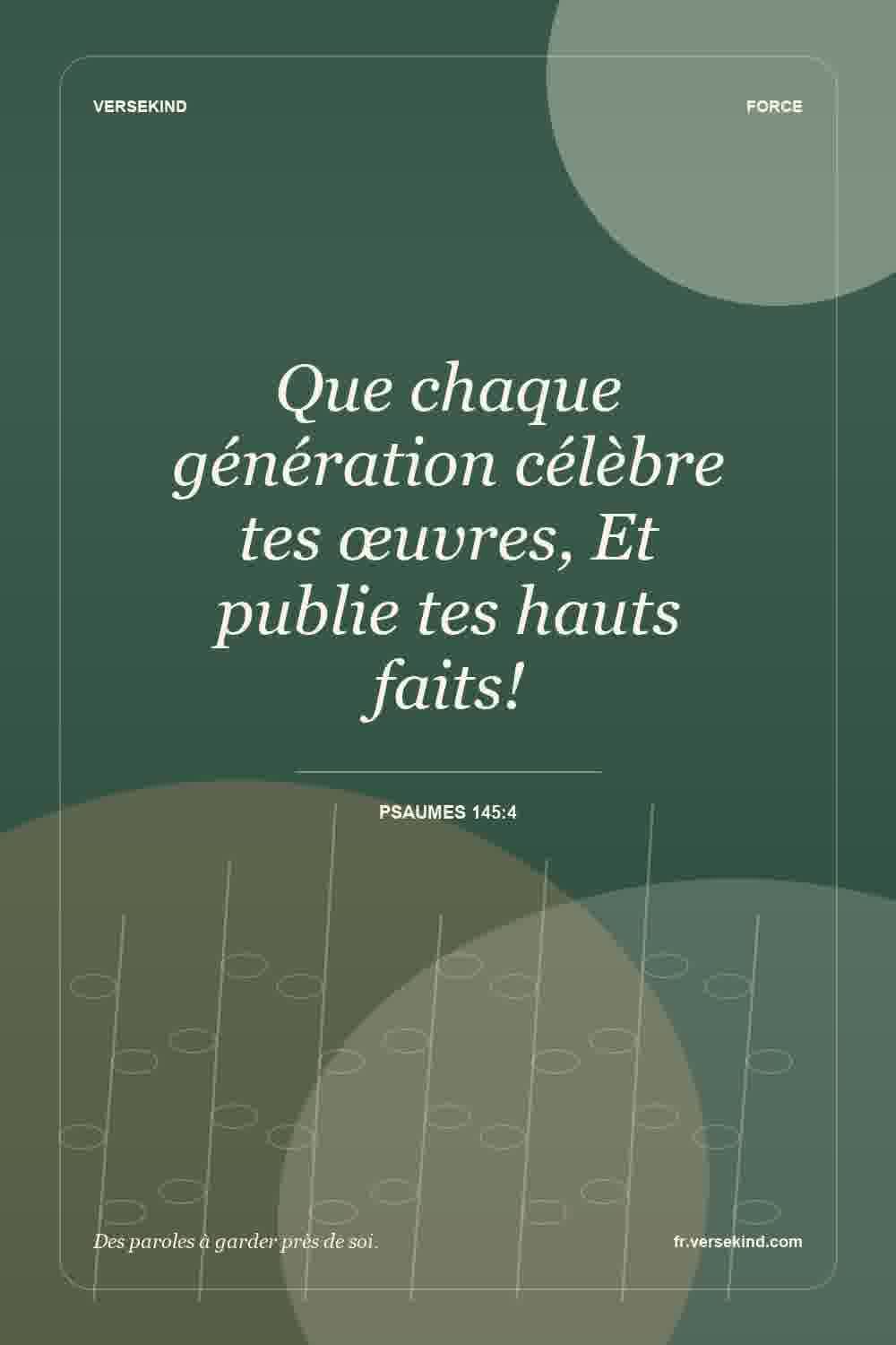 Que chaque génération célèbre tes œuvres, Et publie tes hauts faits! — Psaumes 145:4