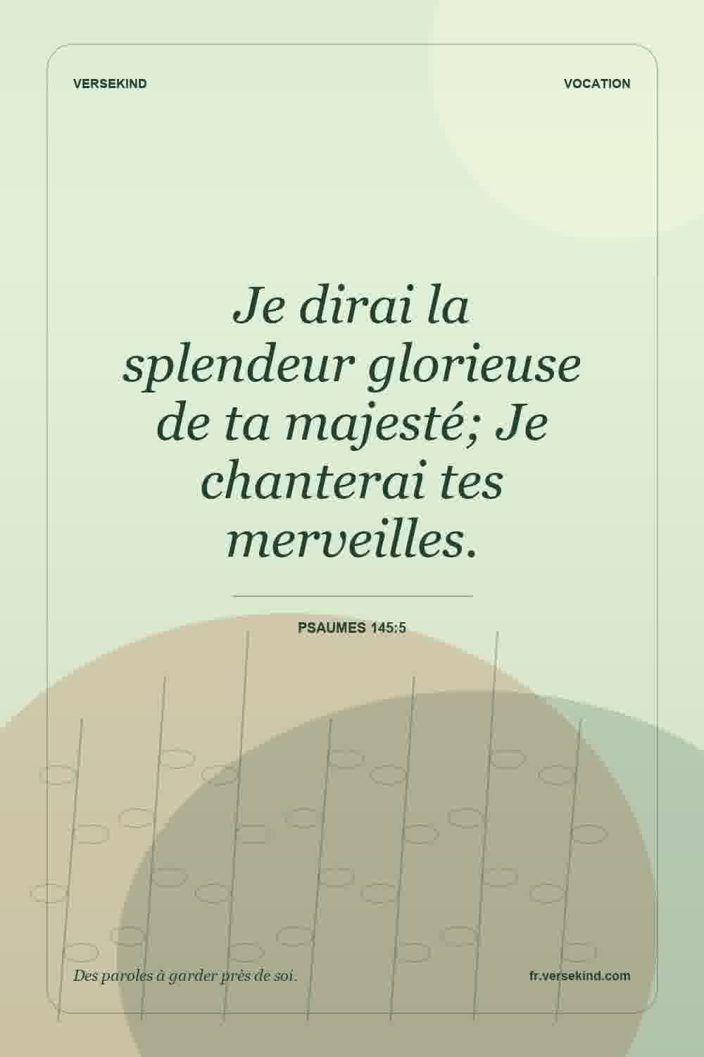 Je dirai la splendeur glorieuse de ta majesté; Je chanterai tes merveilles. — Psaumes 145:5