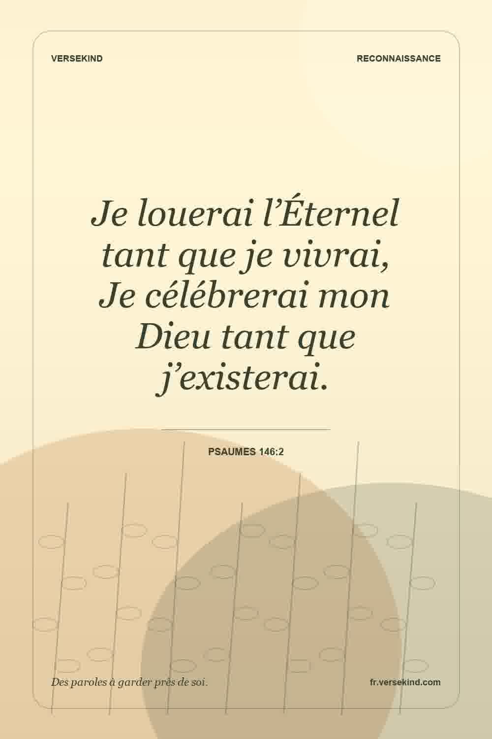 Je louerai l’Éternel tant que je vivrai, Je célébrerai mon Dieu tant que j’existerai. — Psaumes 146:2