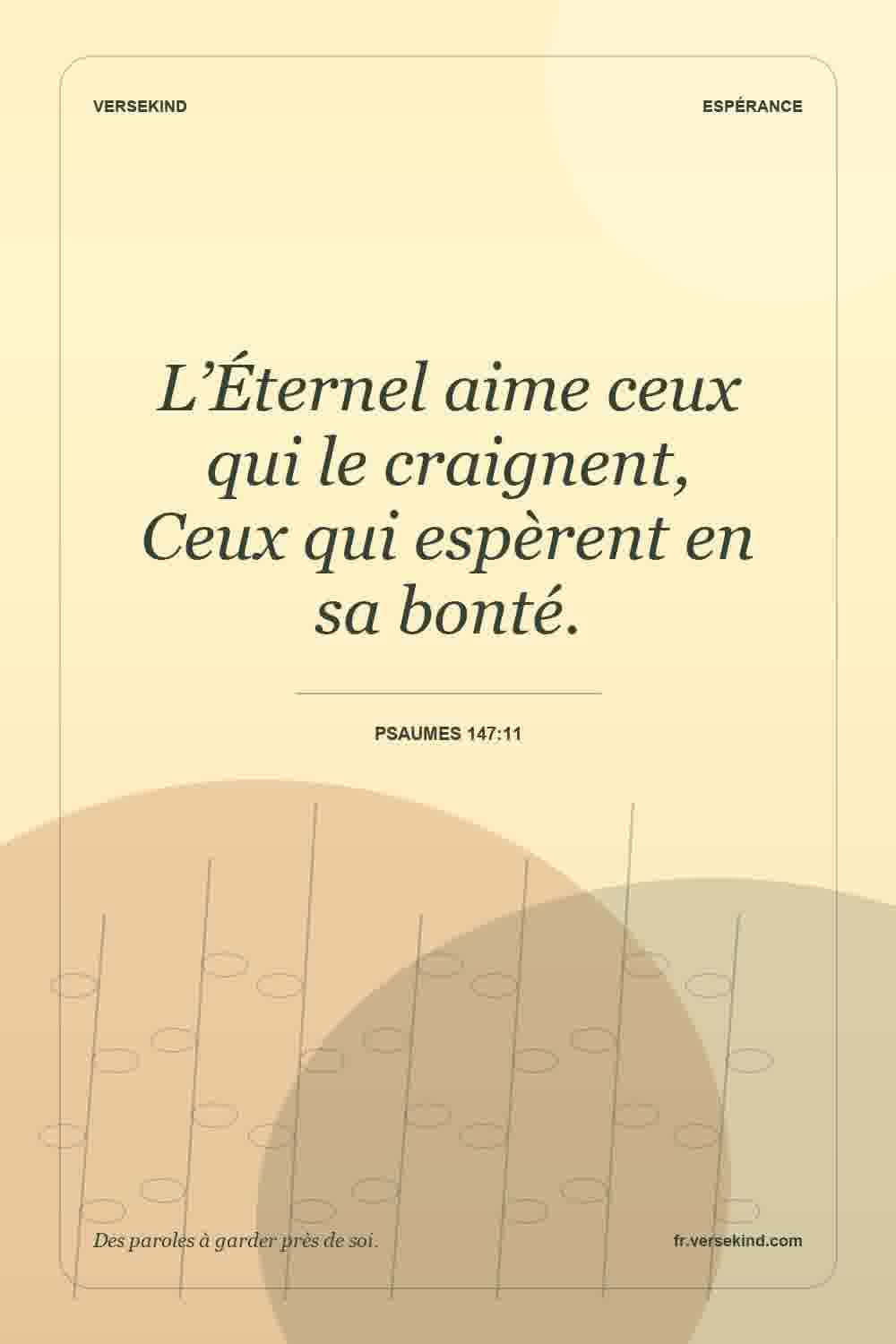 L’Éternel aime ceux qui le craignent, Ceux qui espèrent en sa bonté. — Psaumes 147:11
