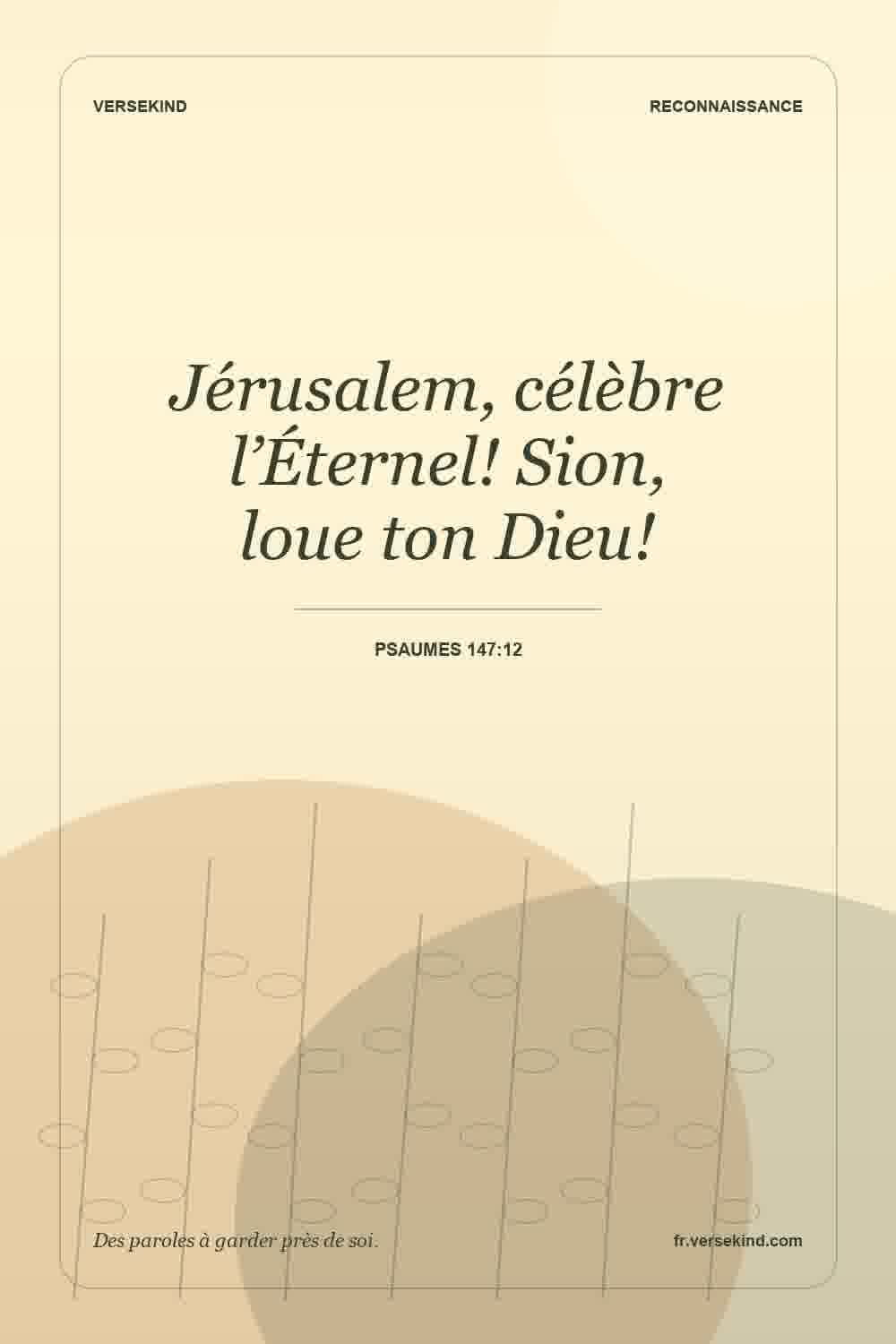 Jérusalem, célèbre l’Éternel! Sion, loue ton Dieu! — Psaumes 147:12