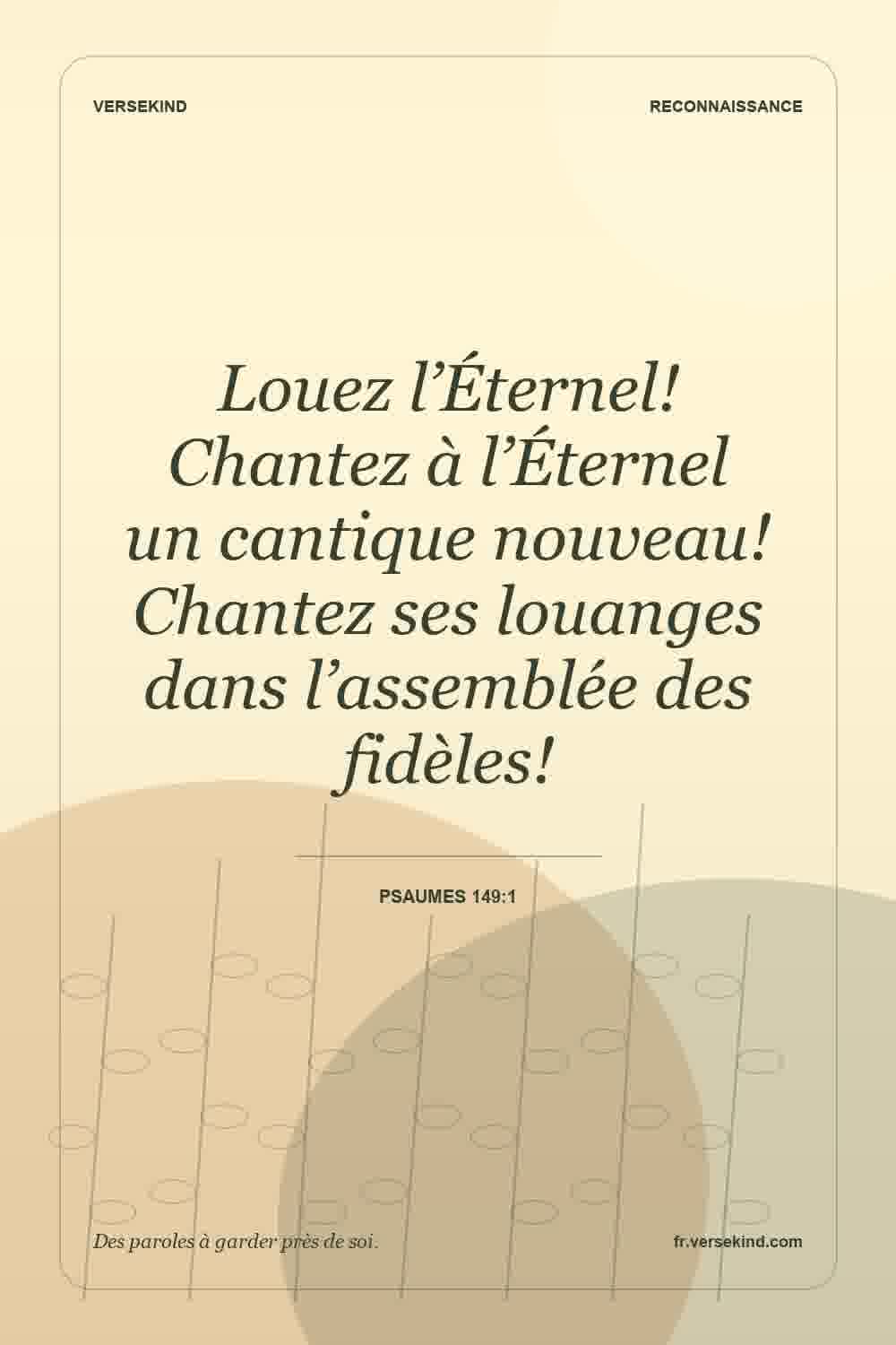 Louez l’Éternel! Chantez à l’Éternel un cantique nouveau! Chantez ses louanges dans l’assemblée des fidèles! — Psaumes 149:1