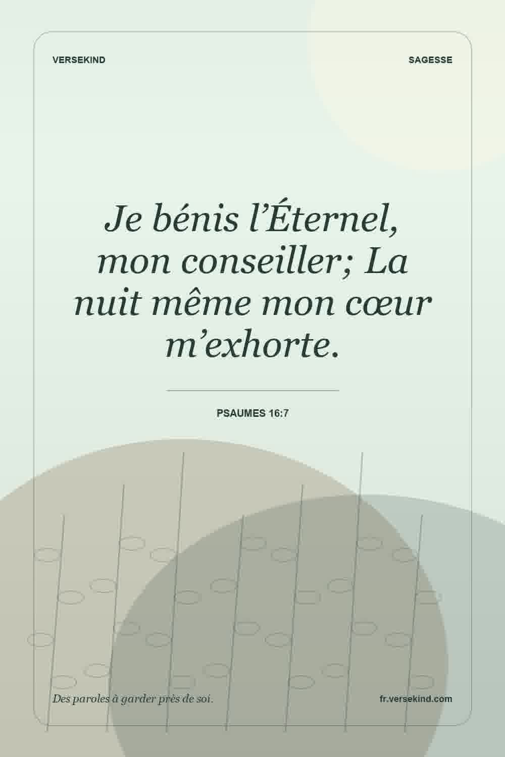 Je bénis l’Éternel, mon conseiller; La nuit même mon cœur m’exhorte. — Psaumes 16:7
