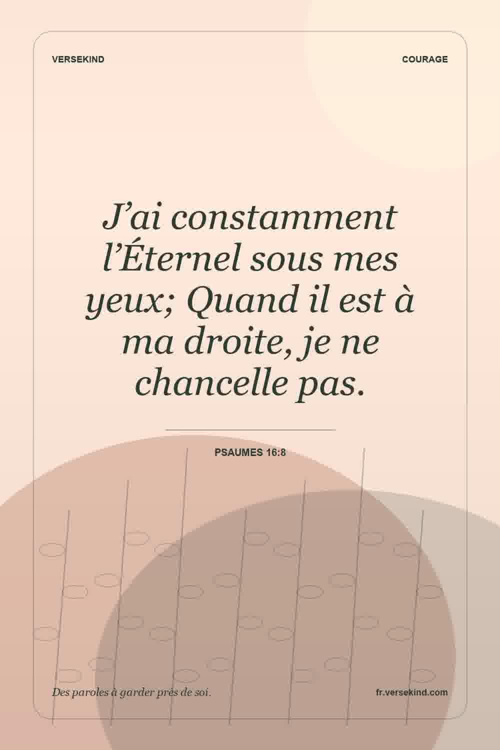 J’ai constamment l’Éternel sous mes yeux; Quand il est à ma droite, je ne chancelle pas. — Psaumes 16:8