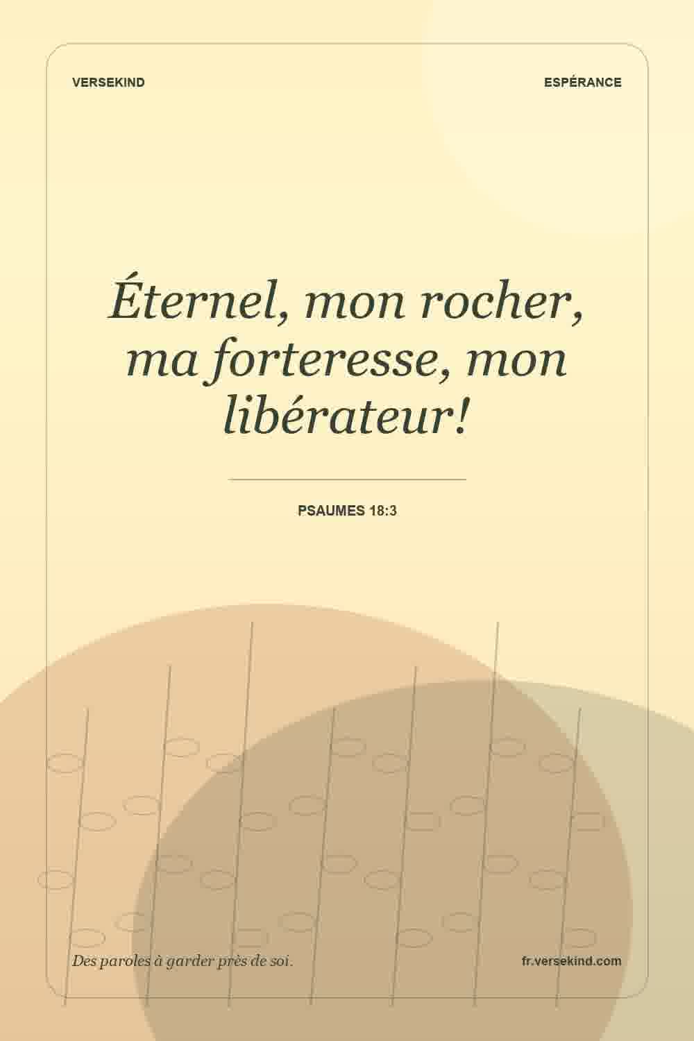 Éternel, mon rocher, ma forteresse, mon libérateur! — Psaumes 18:3