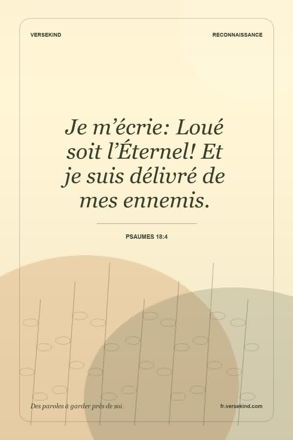 Je m’écrie: Loué soit l’Éternel! Et je suis délivré de mes ennemis. — Psaumes 18:4