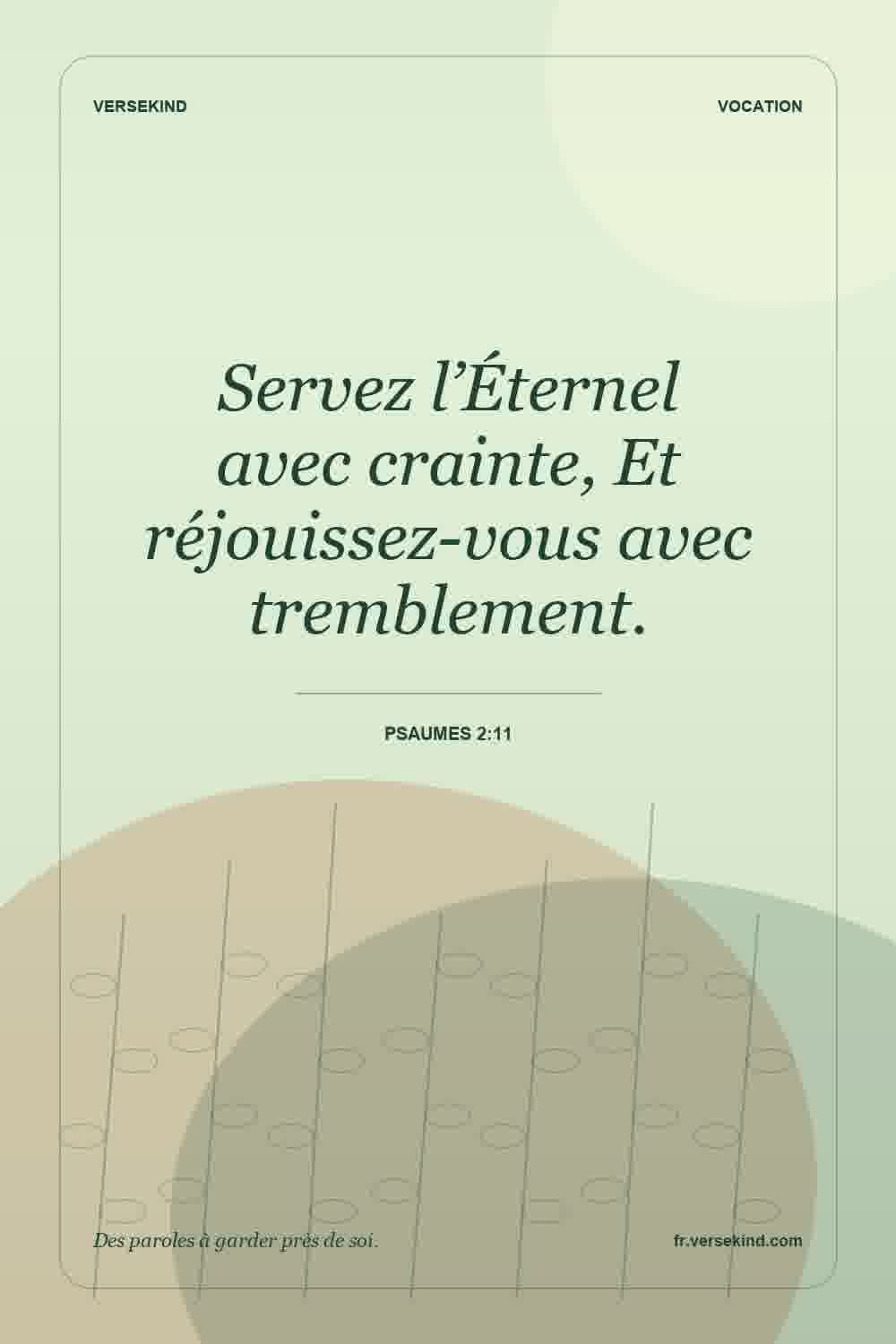 Servez l’Éternel avec crainte, Et réjouissez-vous avec tremblement. — Psaumes 2:11