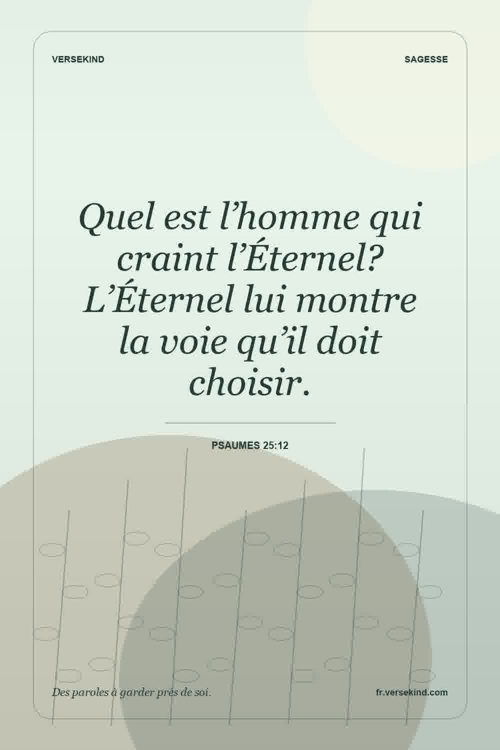 Quel est l’homme qui craint l’Éternel? L’Éternel lui montre la voie qu’il doit choisir. — Psaumes 25:12
