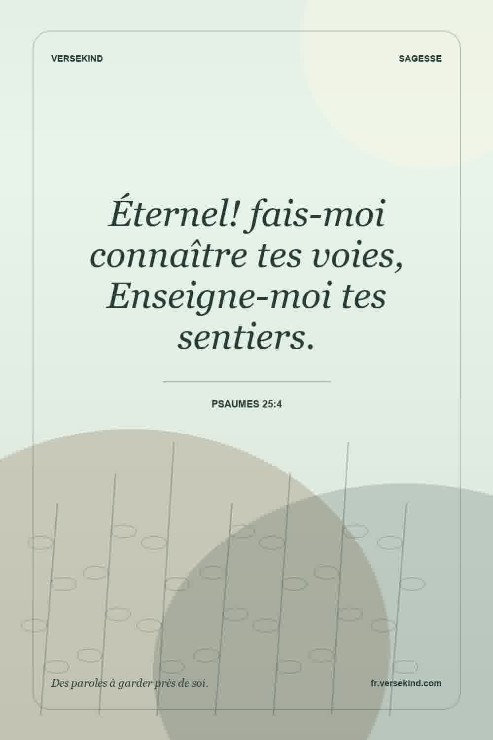 Éternel! fais-moi connaître tes voies, Enseigne-moi tes sentiers. — Psaumes 25:4