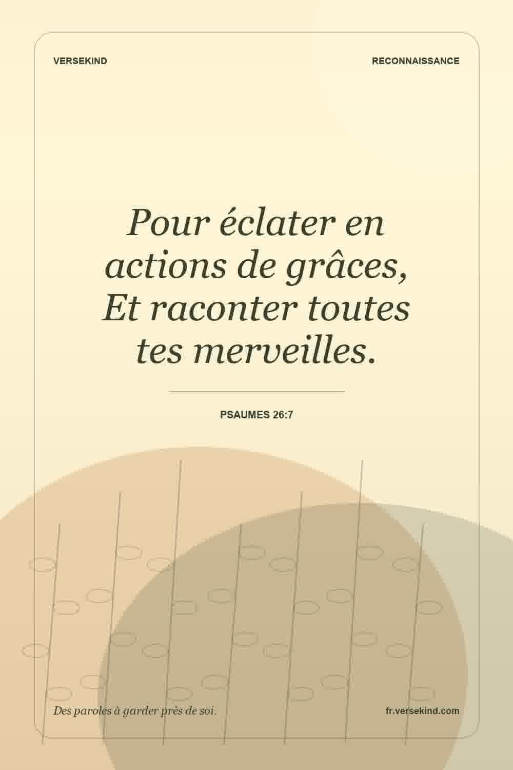 Pour éclater en actions de grâces, Et raconter toutes tes merveilles. — Psaumes 26:7