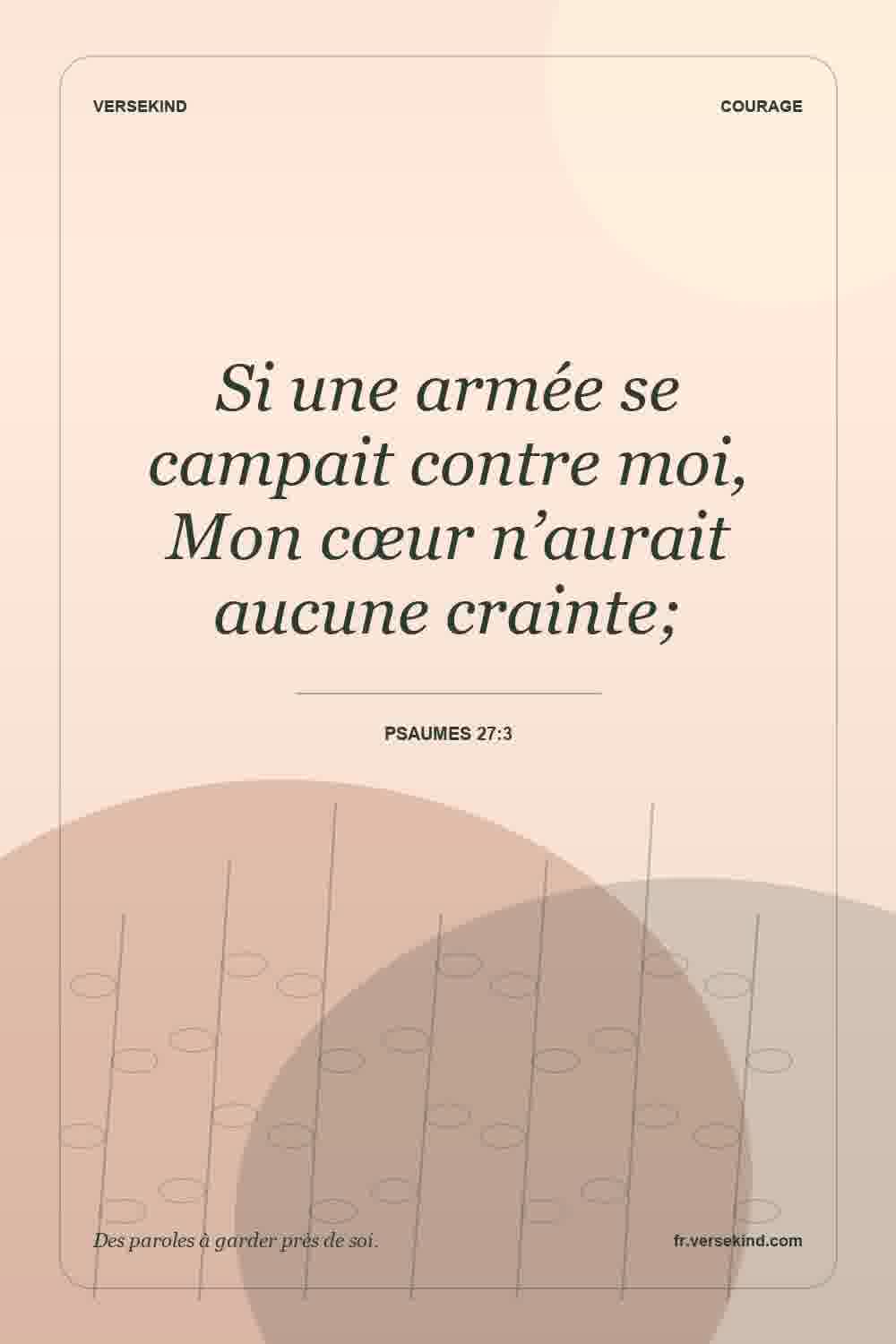 Si une armée se campait contre moi, Mon cœur n’aurait aucune crainte; — Psaumes 27:3