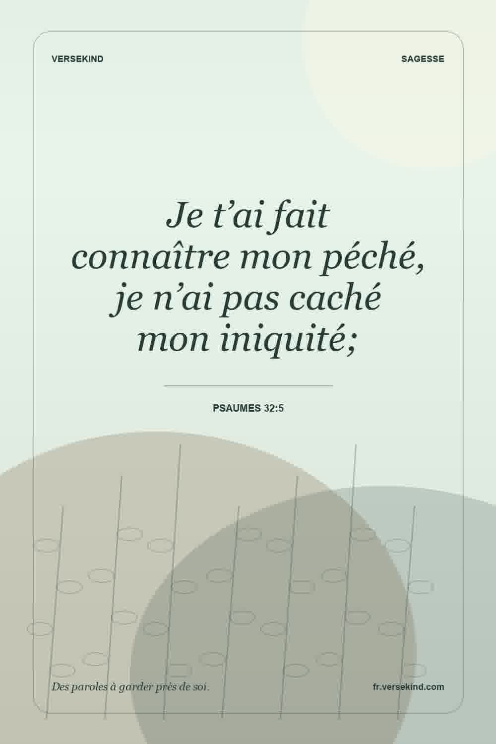 Je t’ai fait connaître mon péché, je n’ai pas caché mon iniquité; — Psaumes 32:5