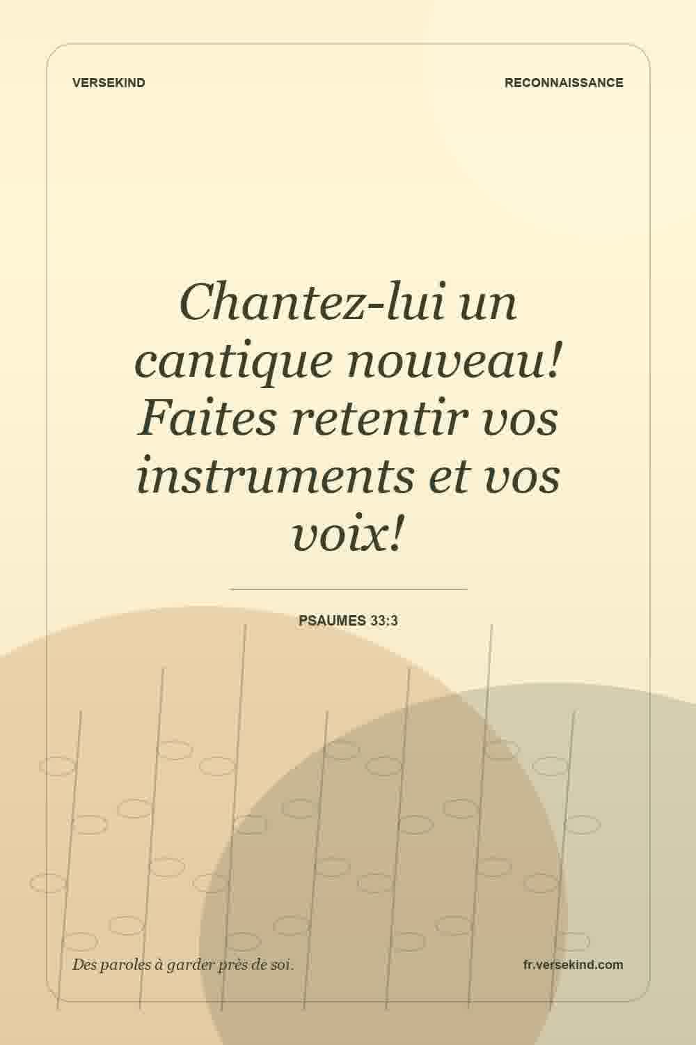 Chantez-lui un cantique nouveau! Faites retentir vos instruments et vos voix! — Psaumes 33:3