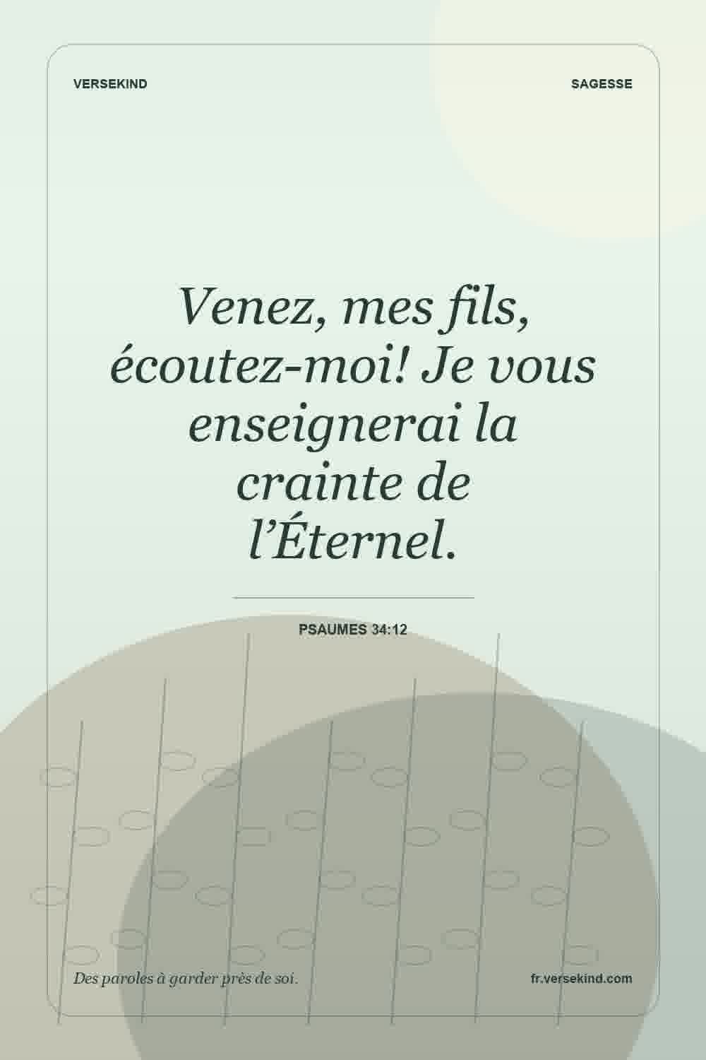 Venez, mes fils, écoutez-moi! Je vous enseignerai la crainte de l’Éternel. — Psaumes 34:12