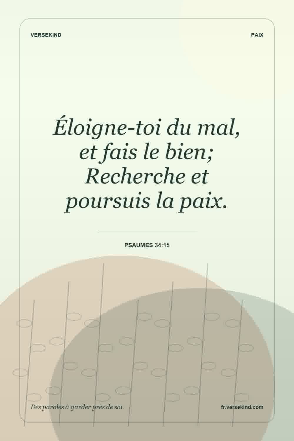 Éloigne-toi du mal, et fais le bien; Recherche et poursuis la paix. — Psaumes 34:15