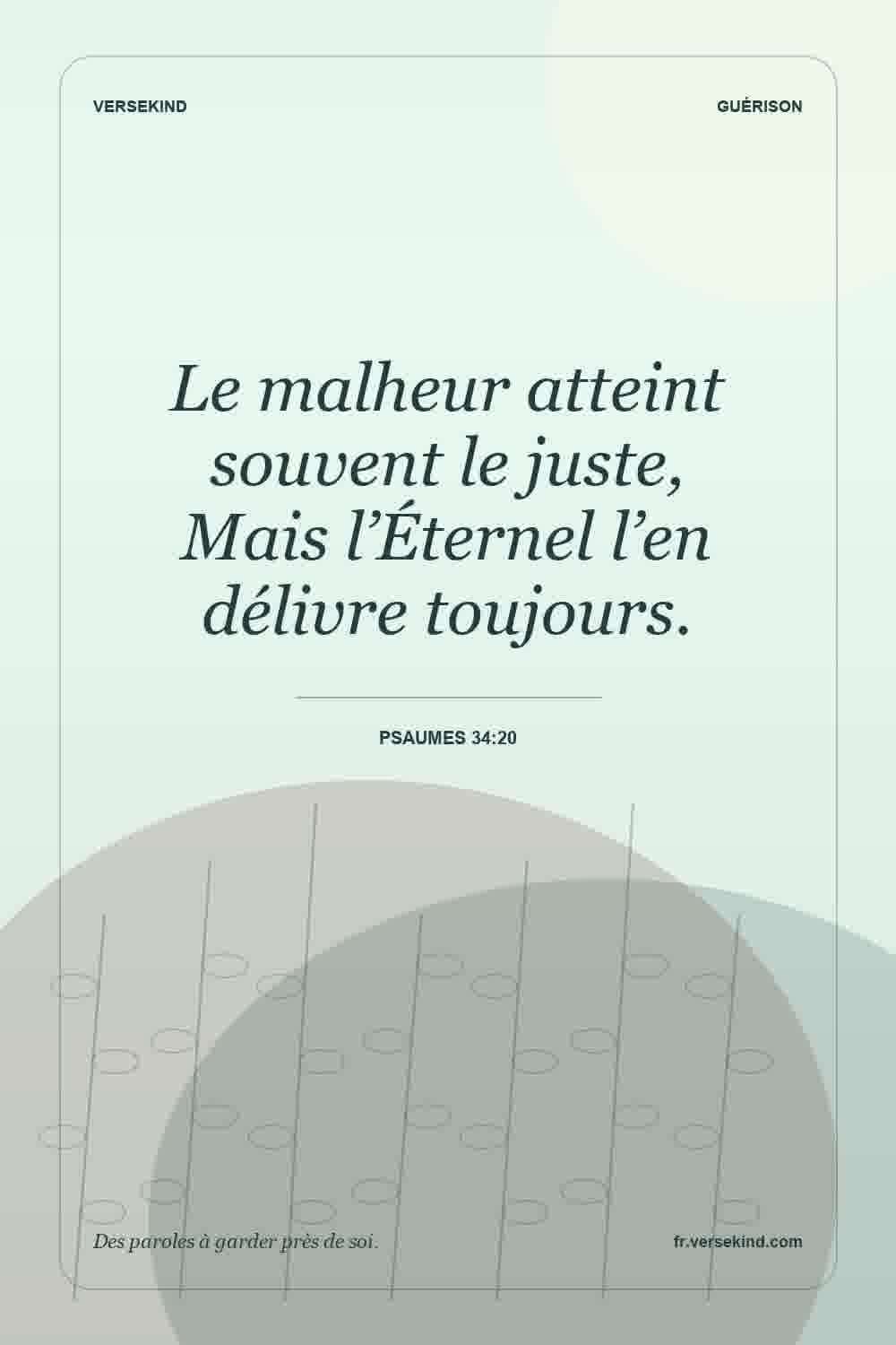 Le malheur atteint souvent le juste, Mais l’Éternel l’en délivre toujours. — Psaumes 34:20