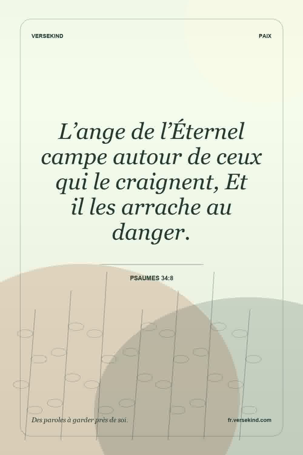 L’ange de l’Éternel campe autour de ceux qui le craignent, Et il les arrache au danger. — Psaumes 34:8