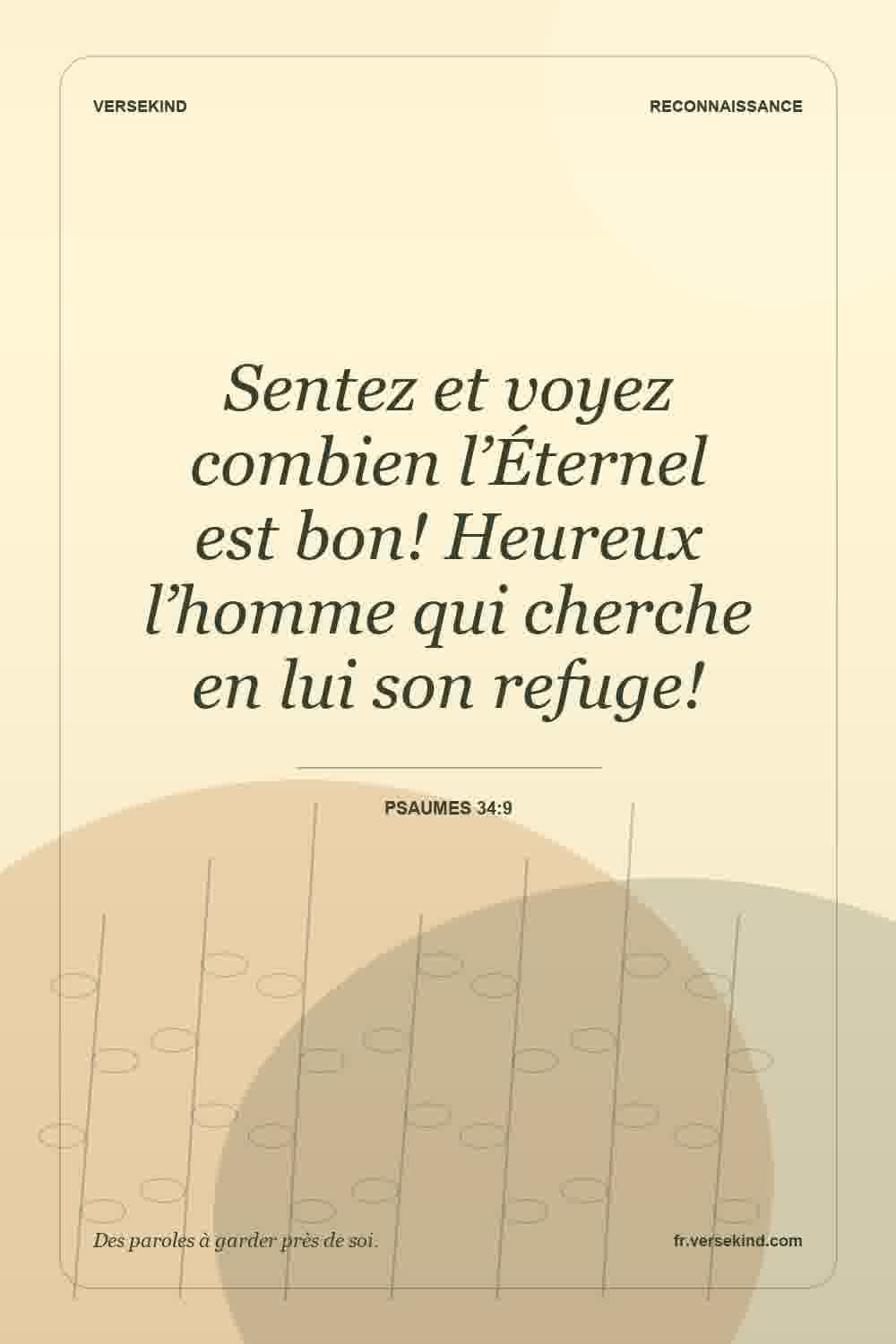 Sentez et voyez combien l’Éternel est bon! Heureux l’homme qui cherche en lui son refuge! — Psaumes 34:9