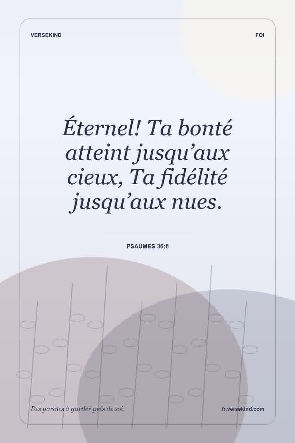 Éternel! Ta bonté atteint jusqu’aux cieux, Ta fidélité jusqu’aux nues. — Psaumes 36:6