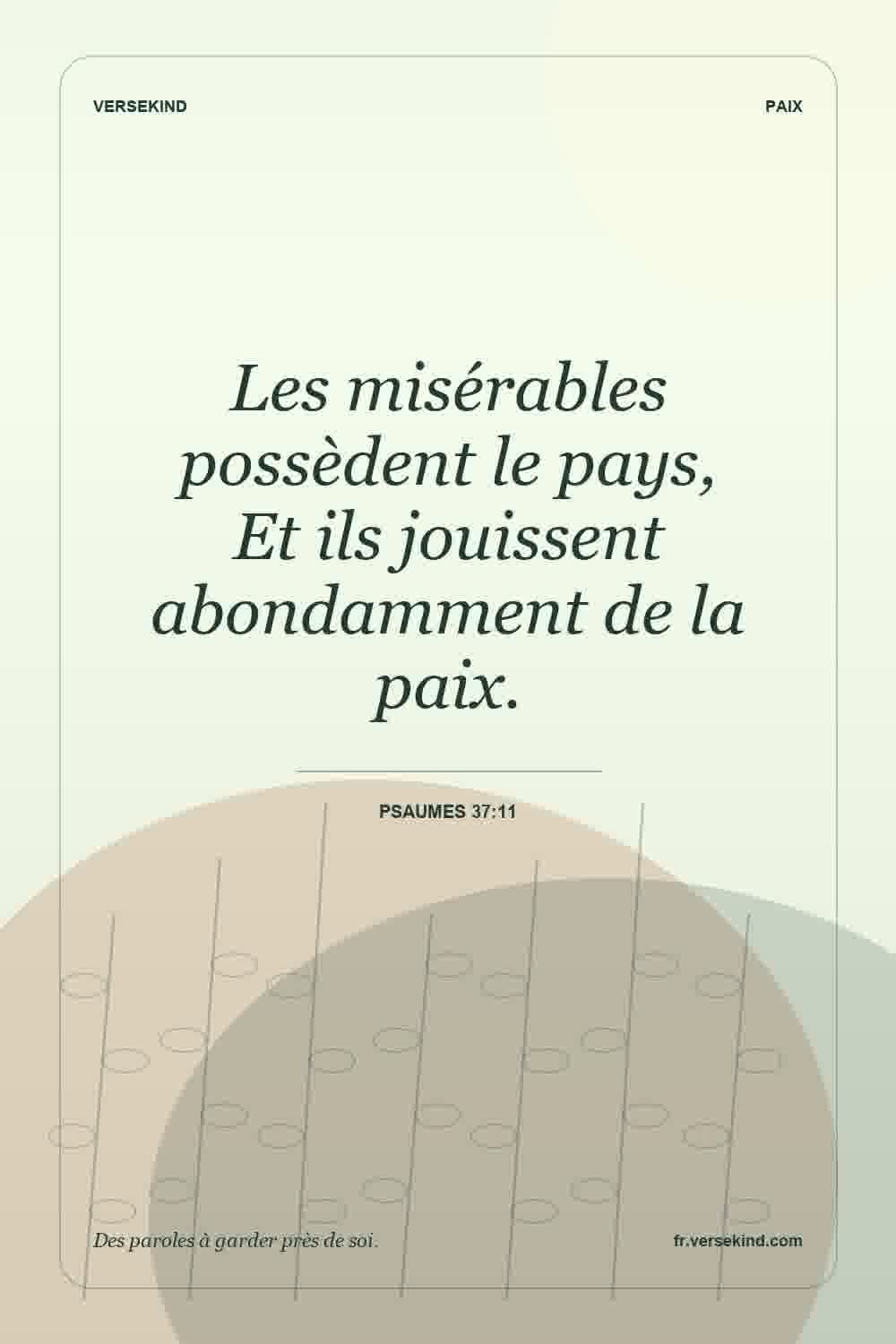 Les misérables possèdent le pays, Et ils jouissent abondamment de la paix. — Psaumes 37:11