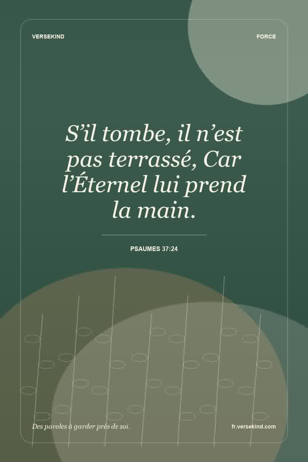 S’il tombe, il n’est pas terrassé, Car l’Éternel lui prend la main. — Psaumes 37:24