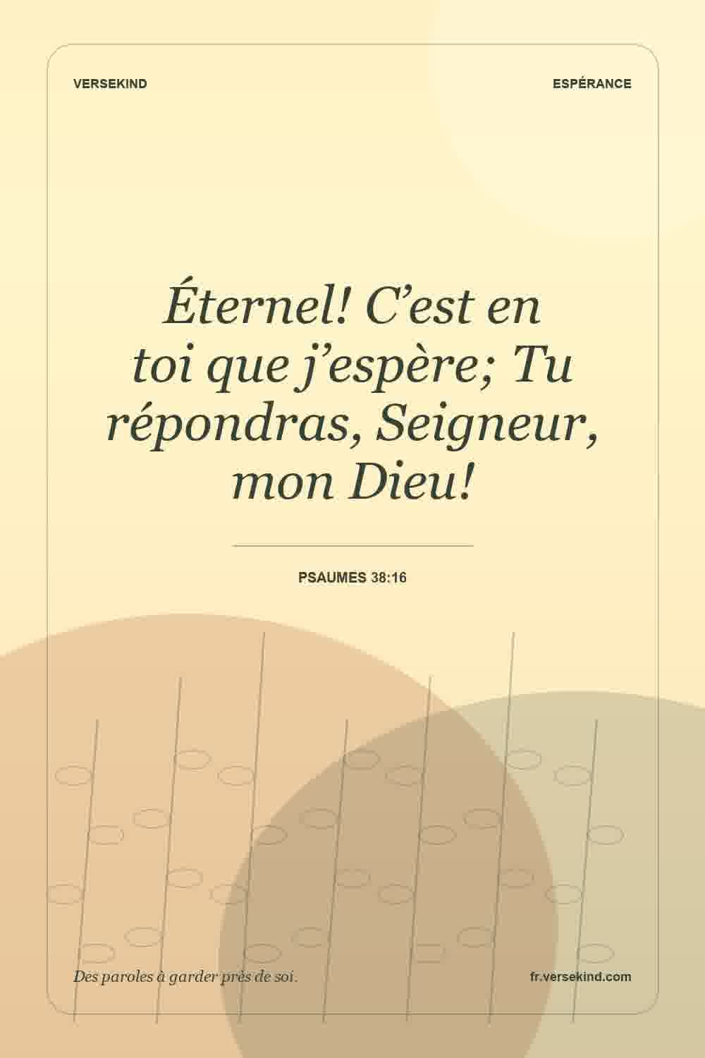 Éternel! C’est en toi que j’espère; Tu répondras, Seigneur, mon Dieu! — Psaumes 38:16