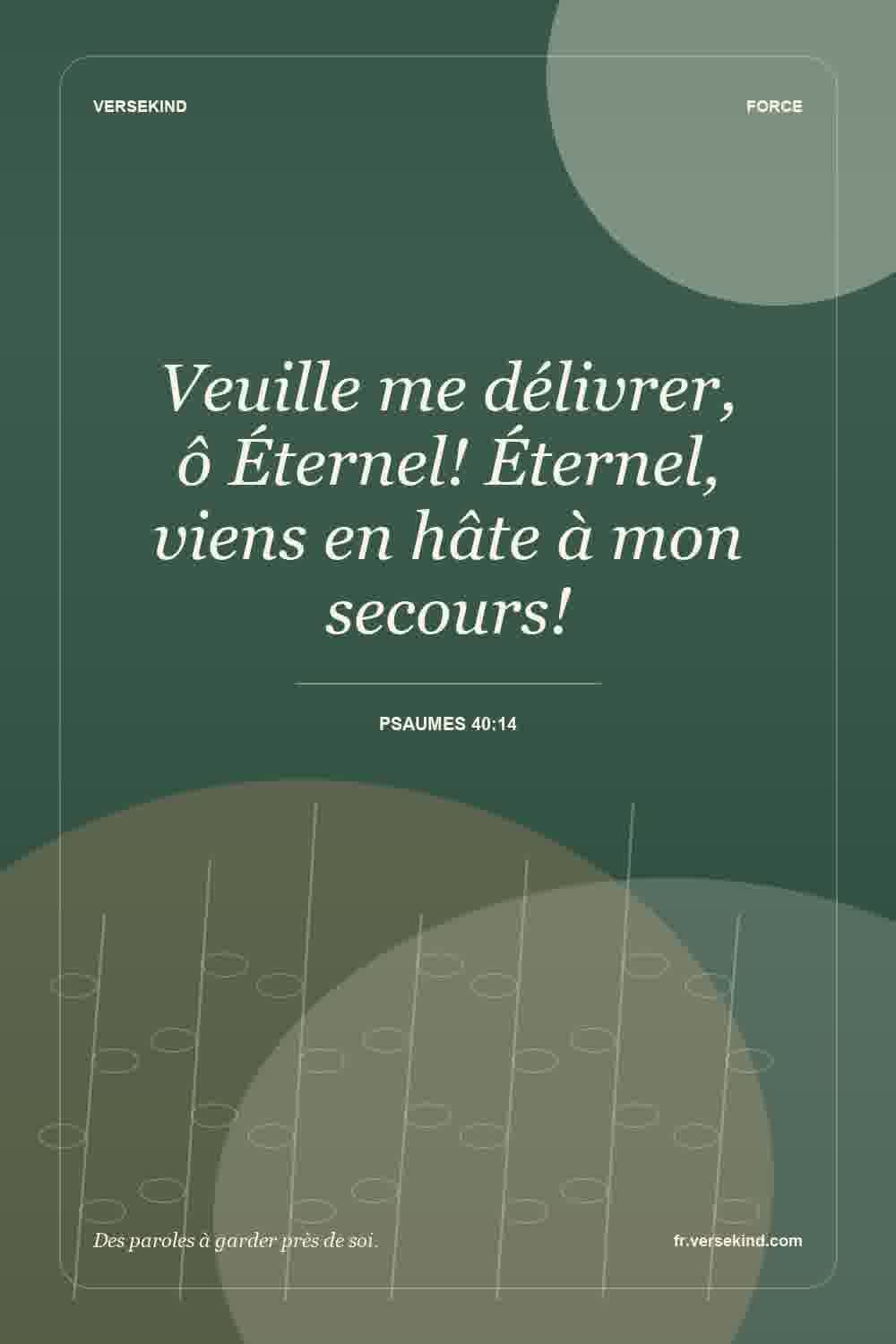 Veuille me délivrer, ô Éternel! Éternel, viens en hâte à mon secours! — Psaumes 40:14
