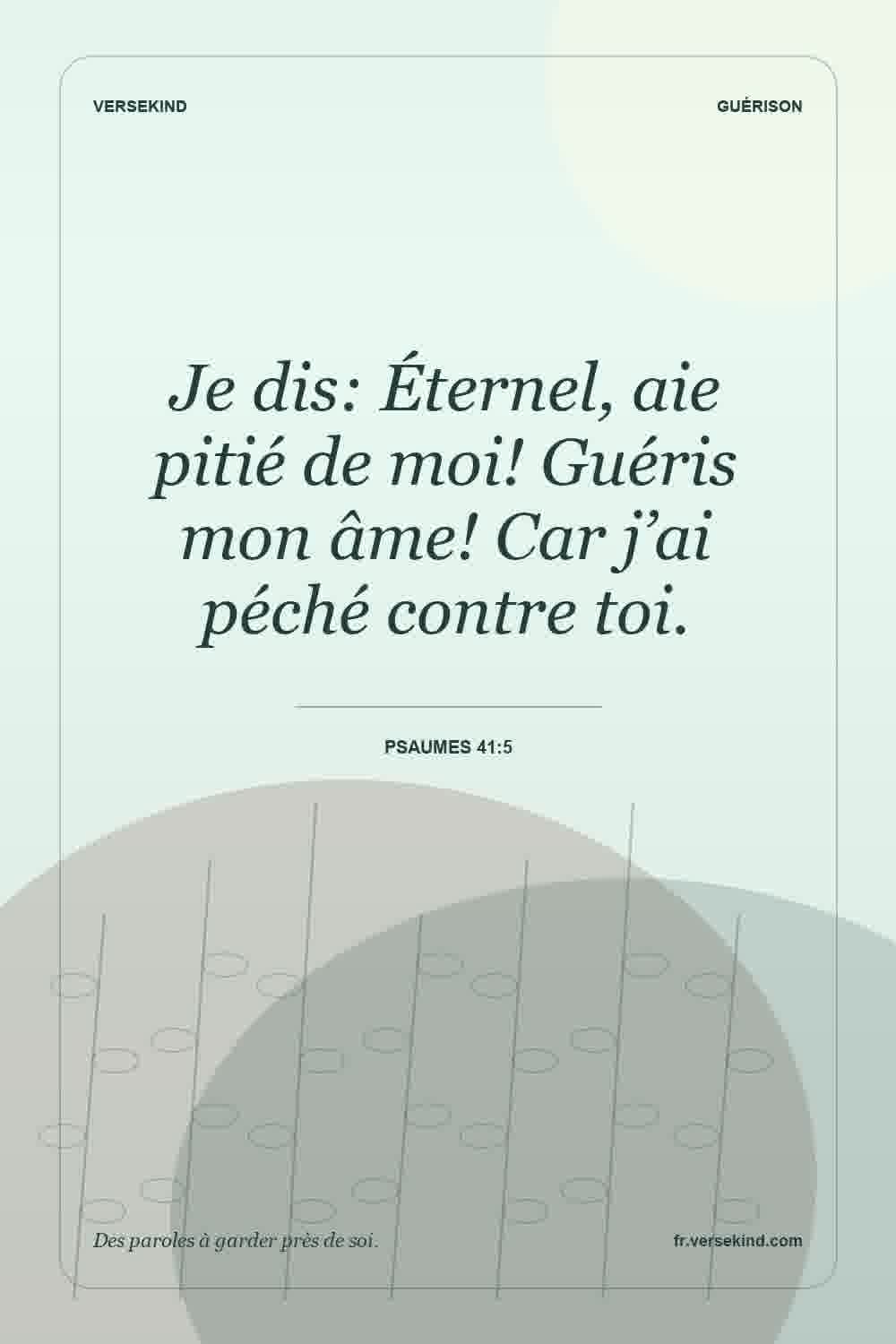 Je dis: Éternel, aie pitié de moi! Guéris mon âme! Car j’ai péché contre toi. — Psaumes 41:5