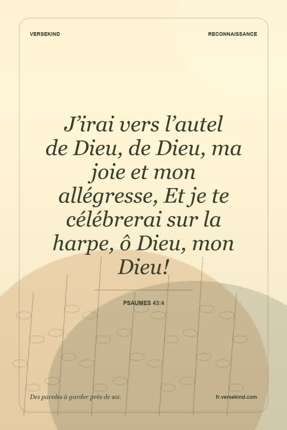 J’irai vers l’autel de Dieu, de Dieu, ma joie et mon allégresse, Et je te célébrerai sur la harpe, ô Dieu, mon Dieu! — Psaumes 43:4