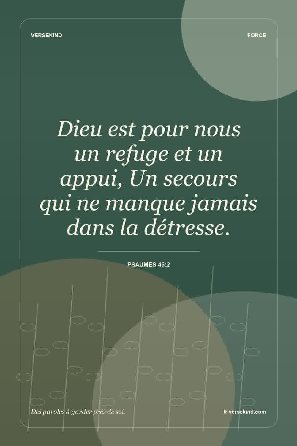 Dieu est pour nous un refuge et un appui, Un secours qui ne manque jamais dans la détresse. — Psaumes 46:2