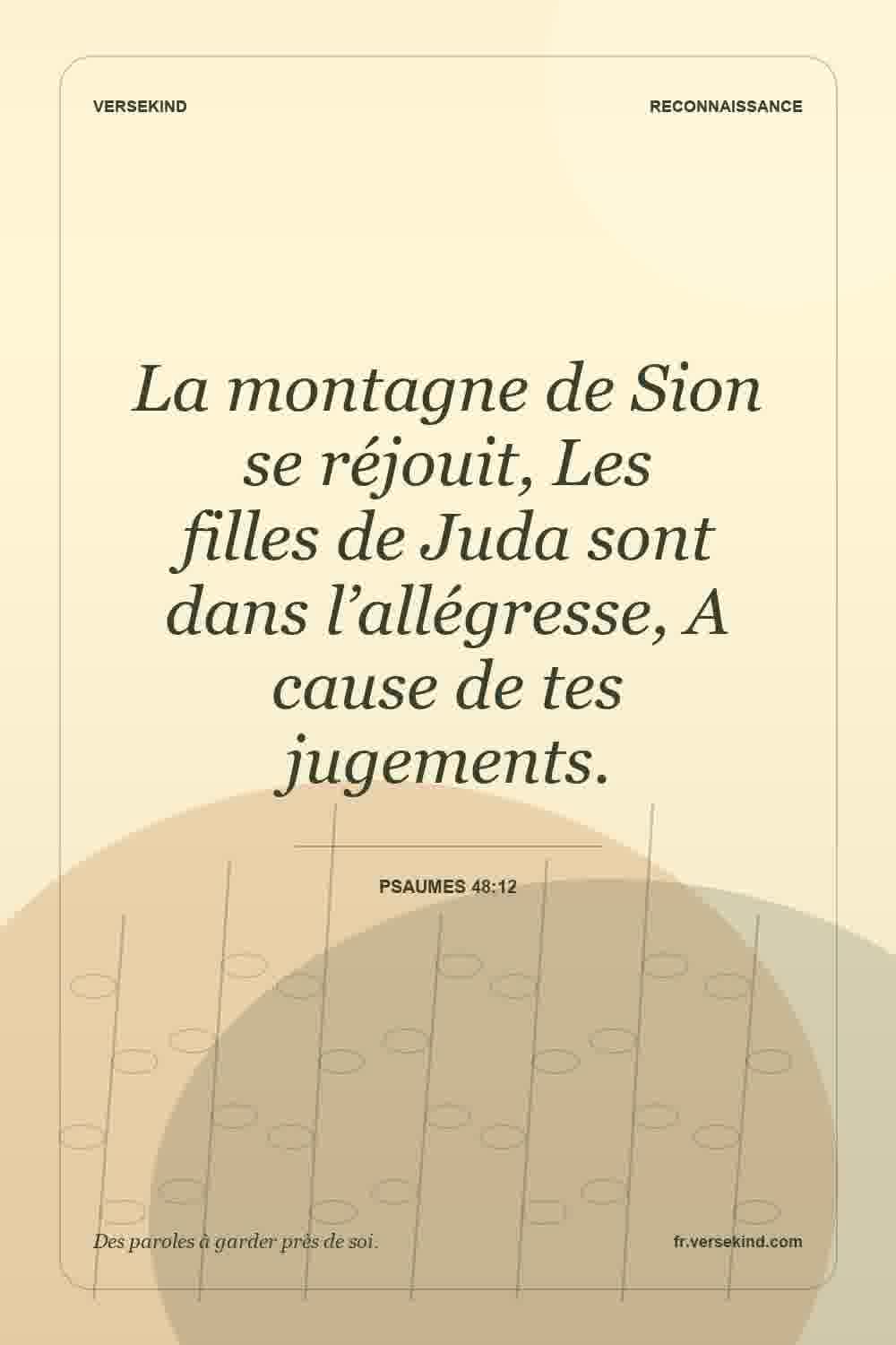 La montagne de Sion se réjouit, Les filles de Juda sont dans l’allégresse, A cause de tes jugements. — Psaumes 48:12