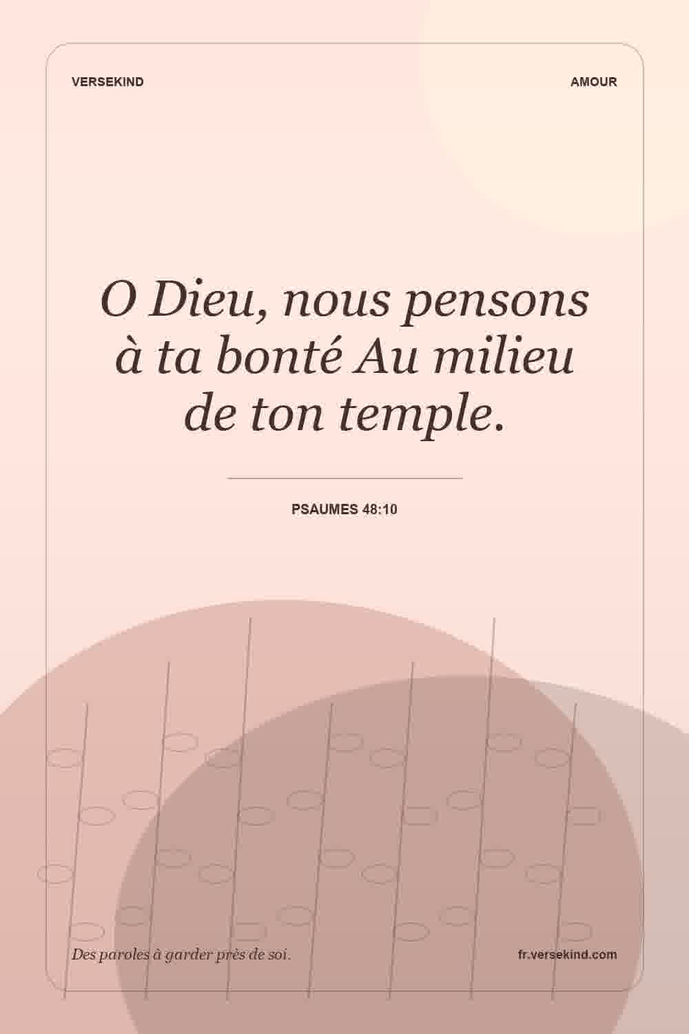 O Dieu, nous pensons à ta bonté Au milieu de ton temple. — Psaumes 48:10