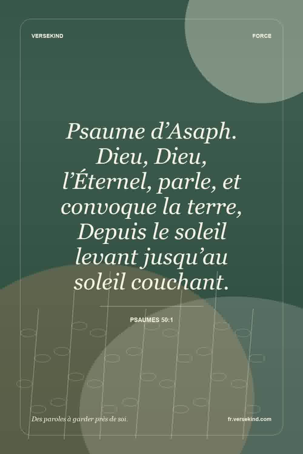 Psaume d’Asaph. Dieu, Dieu, l’Éternel, parle, et convoque la terre, Depuis le soleil levant jusqu’au soleil couchant. — Psaumes 50:1