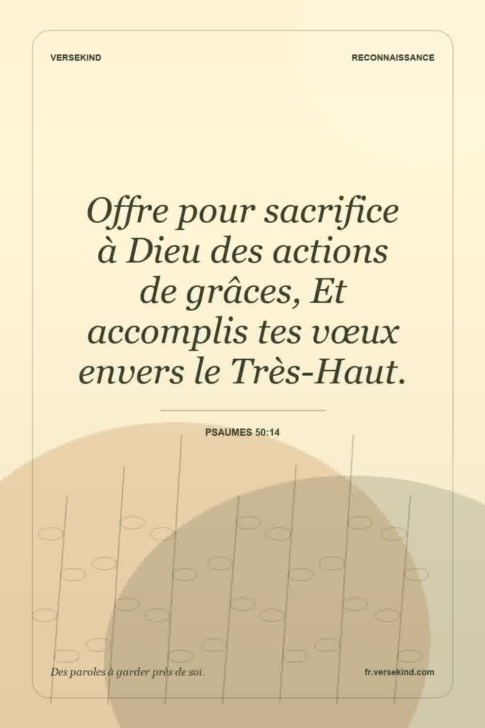 Offre pour sacrifice à Dieu des actions de grâces, Et accomplis tes vœux envers le Très-Haut. — Psaumes 50:14