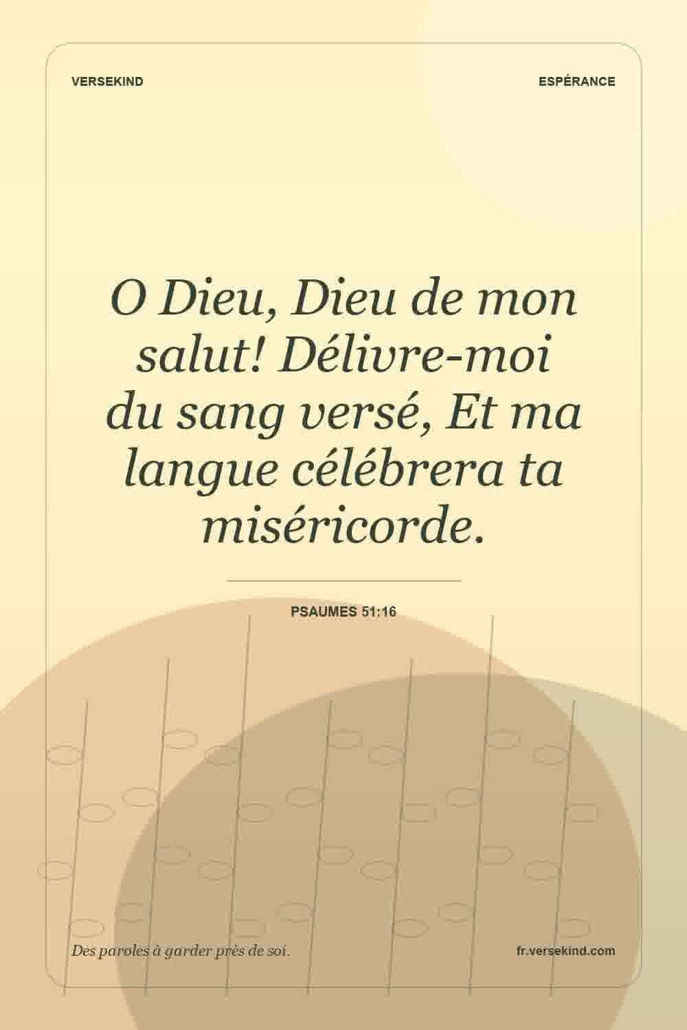 O Dieu, Dieu de mon salut! Délivre-moi du sang versé, Et ma langue célébrera ta miséricorde. — Psaumes 51:16