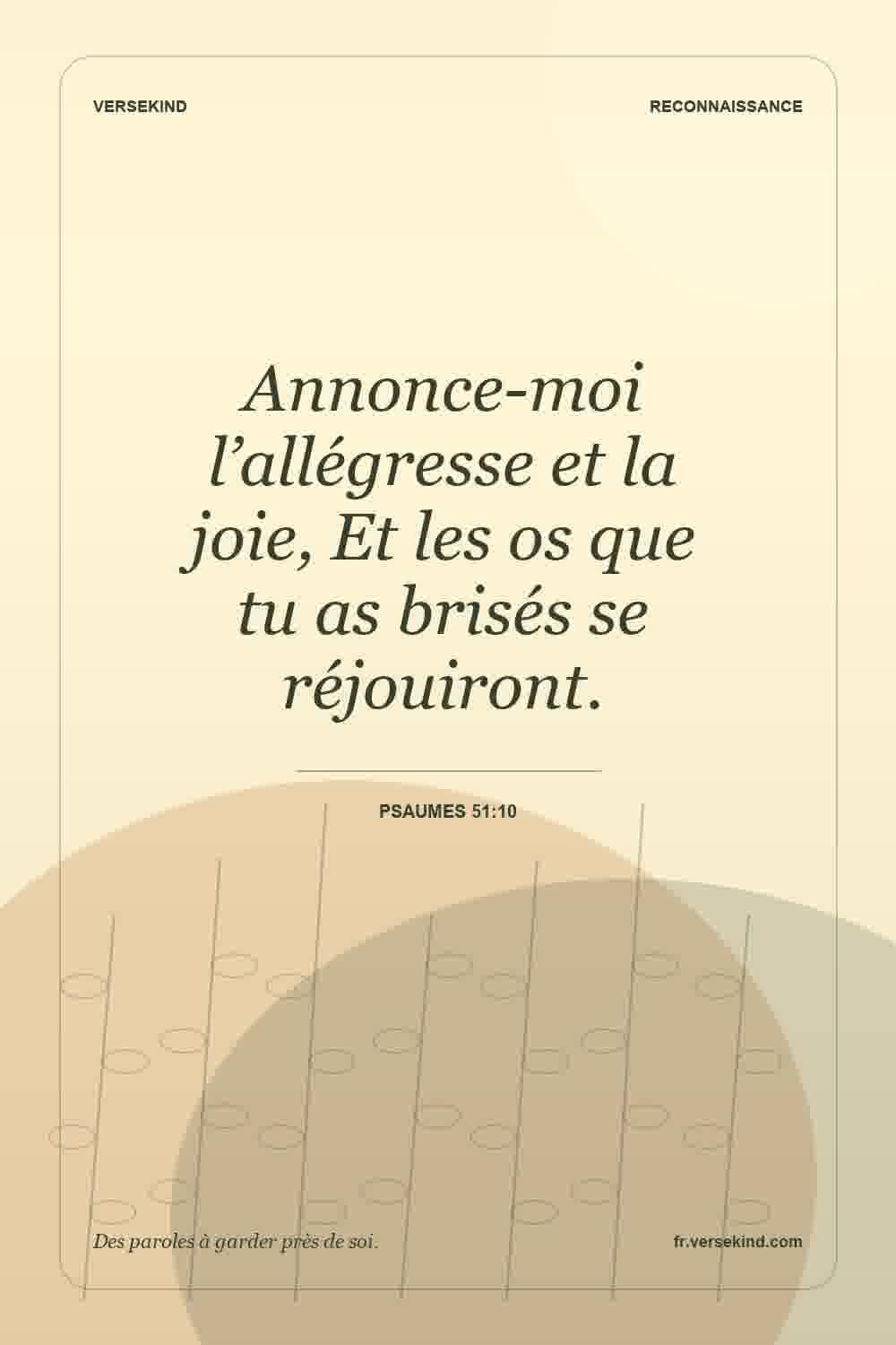 Annonce-moi l’allégresse et la joie, Et les os que tu as brisés se réjouiront. — Psaumes 51:10