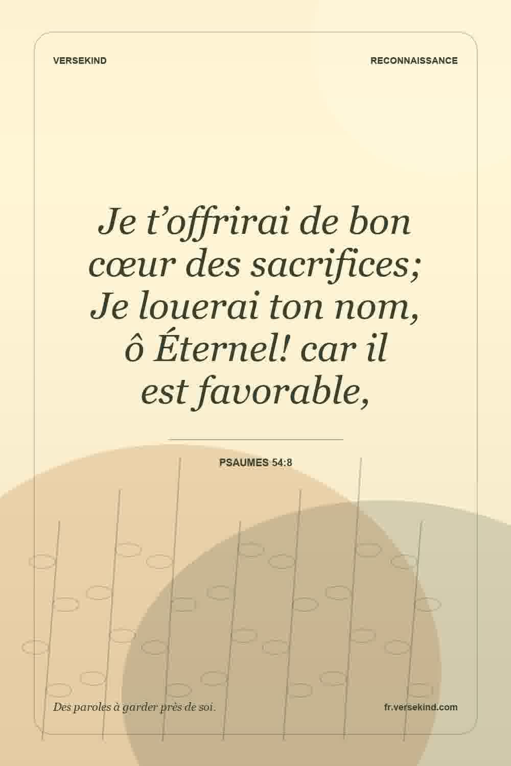 Je t’offrirai de bon cœur des sacrifices; Je louerai ton nom, ô Éternel! car il est favorable, — Psaumes 54:8
