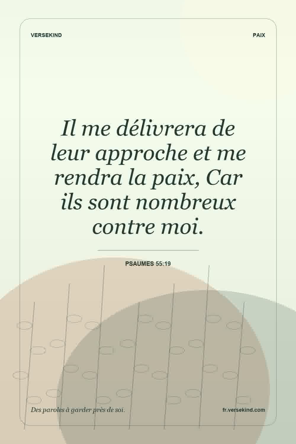 Il me délivrera de leur approche et me rendra la paix, Car ils sont nombreux contre moi. — Psaumes 55:19
